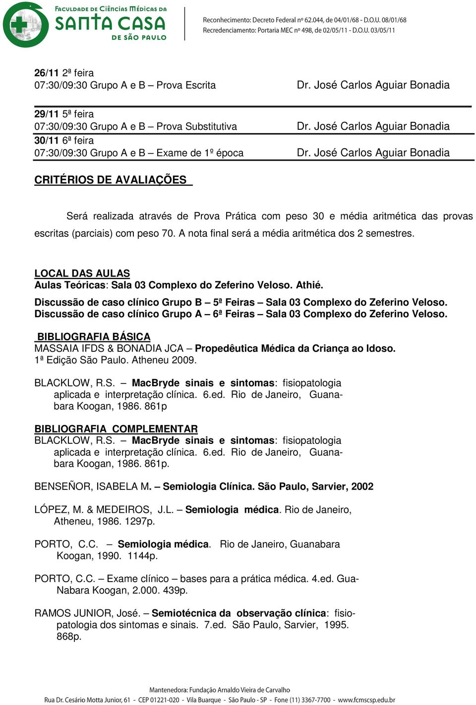 A nota final será a média aritmética dos 2 semestres. LOCAL DAS AULAS Aulas Teóricas: Sala 03 Complexo do Zeferino Veloso. Athié.