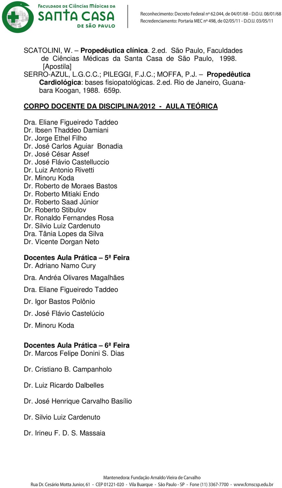 Ibsen Thaddeo Damiani Dr. Jorge Ethel Filho Dr. José Carlos Aguiar Bonadia Dr. José César Assef Dr. José Flávio Castelluccio Dr. Luiz Antonio Rivetti Dr. Roberto de Moraes Bastos Dr.