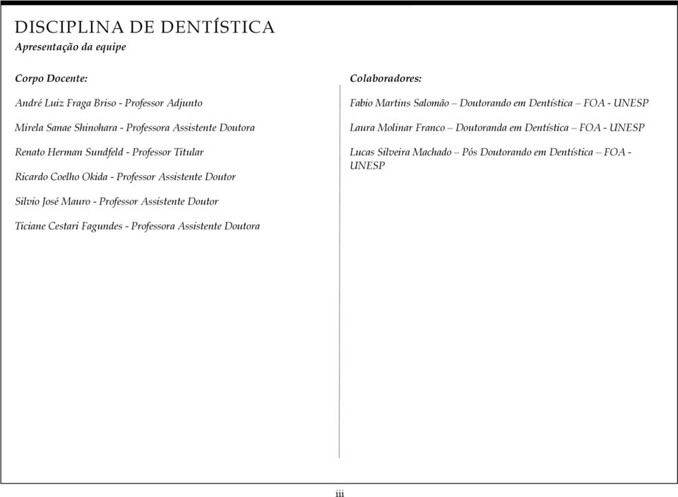 Fabio Martins Salomão Doutorando em Dentística FOA - UNESP Laura Molinar Franco Doutoranda em Dentística FOA - UNESP Lucas Silveira Machado