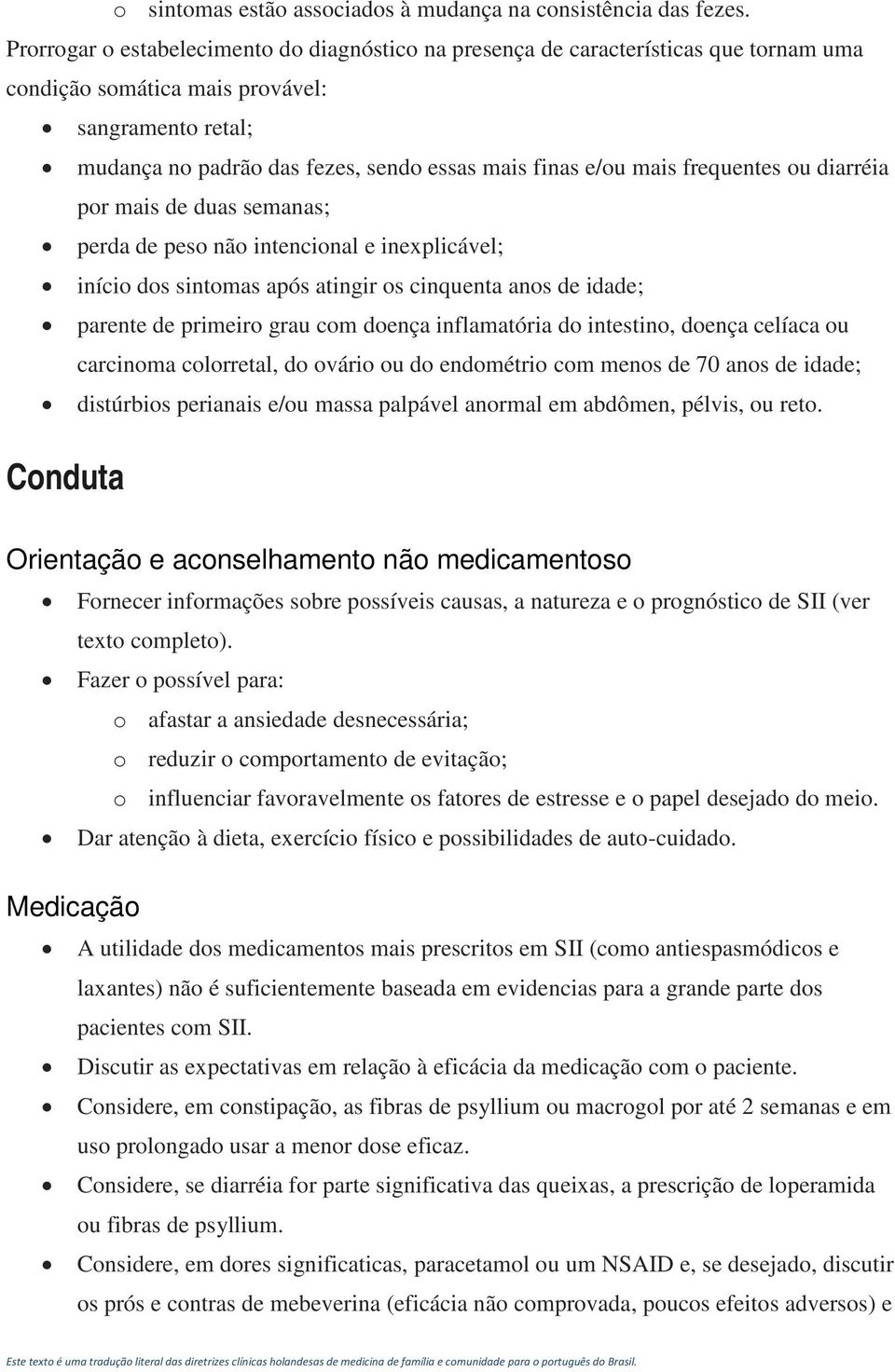 mais frequentes ou diarréia por mais de duas semanas; perda de peso não intencional e inexplicável; início dos sintomas após atingir os cinquenta anos de idade; parente de primeiro grau com doença