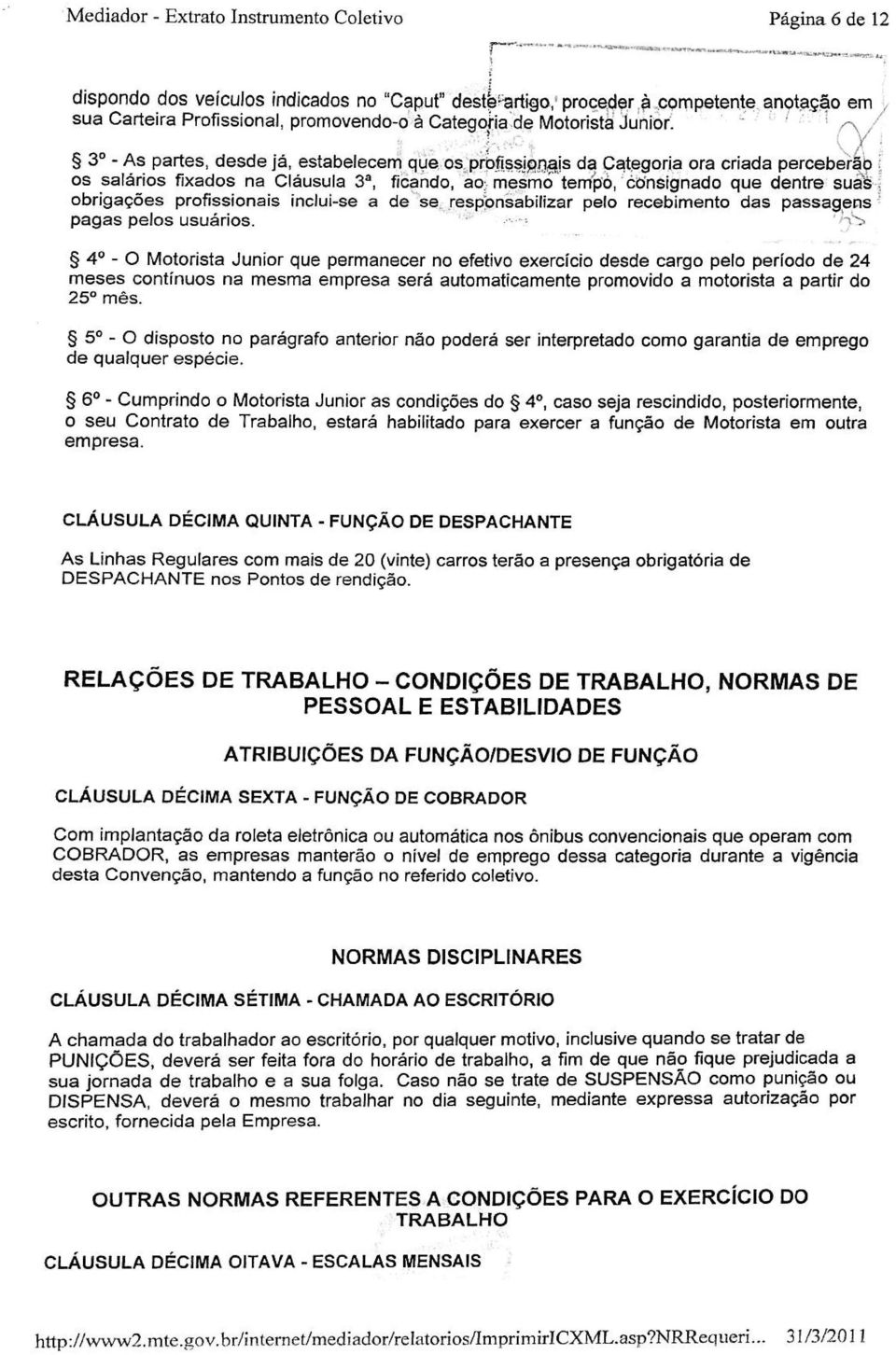 3o - As partes, desde já, estabelecem que os profissipnajs da Categoria ora criada perceberão os salários fixados na Cláusula 3a, ficando, ao; mesmo tempo, consignado que dentre suais, obrigações