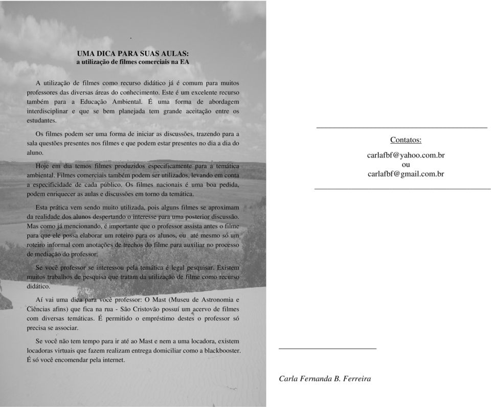 Os filmes podem ser uma forma de iniciar as discussões, trazendo para a sala questões presentes nos filmes e que podem estar presentes no dia a dia do aluno.