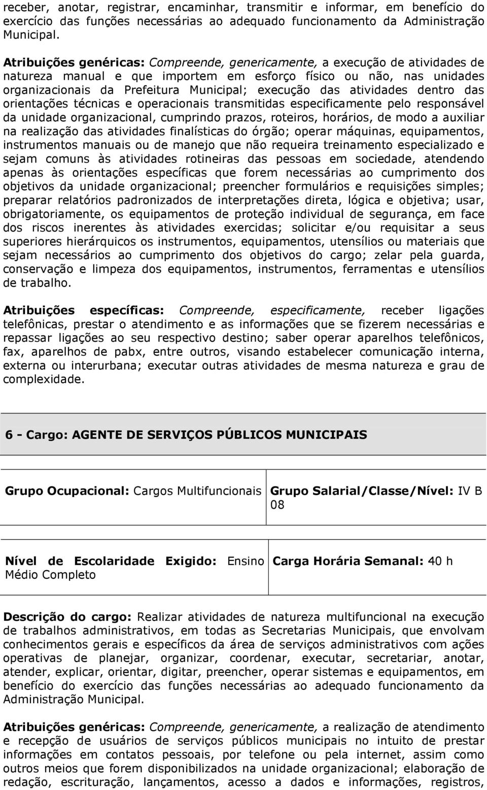 das atividades dentro das orientações técnicas e operacionais transmitidas especificamente pelo responsável da unidade organizacional, cumprindo prazos, roteiros, horários, de modo a auxiliar na