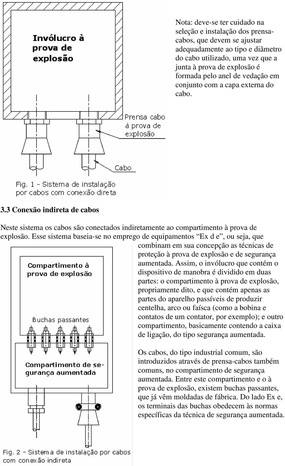 Esse sistema baseia-se no emprego de equipamentos Ex d e, ou seja, que combinam em sua concepção as técnicas de proteção à prova de explosão e de segurança aumentada.