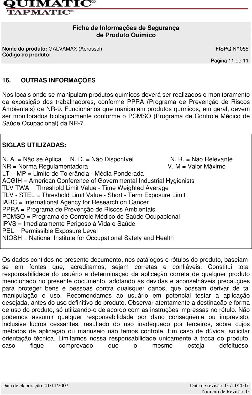 NR-9. Funcionários que manipulam produtos químicos, em geral, devem ser monitorados biologicamente conforme o PCMSO (Programa de Controle Médico de Saúde Ocupacional) da NR-7. SIGLAS UTILIZADAS: N. A.