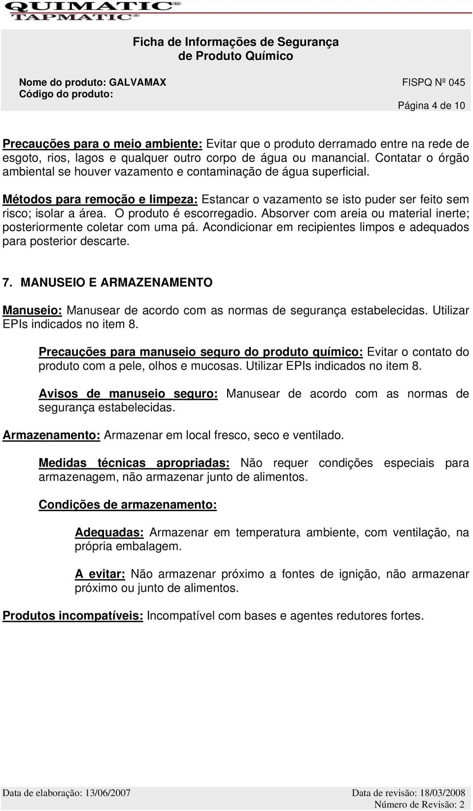 Métodos para remoção e limpeza: Estancar o vazamento se isto puder ser feito sem risco; isolar a área. O produto é escorregadio.