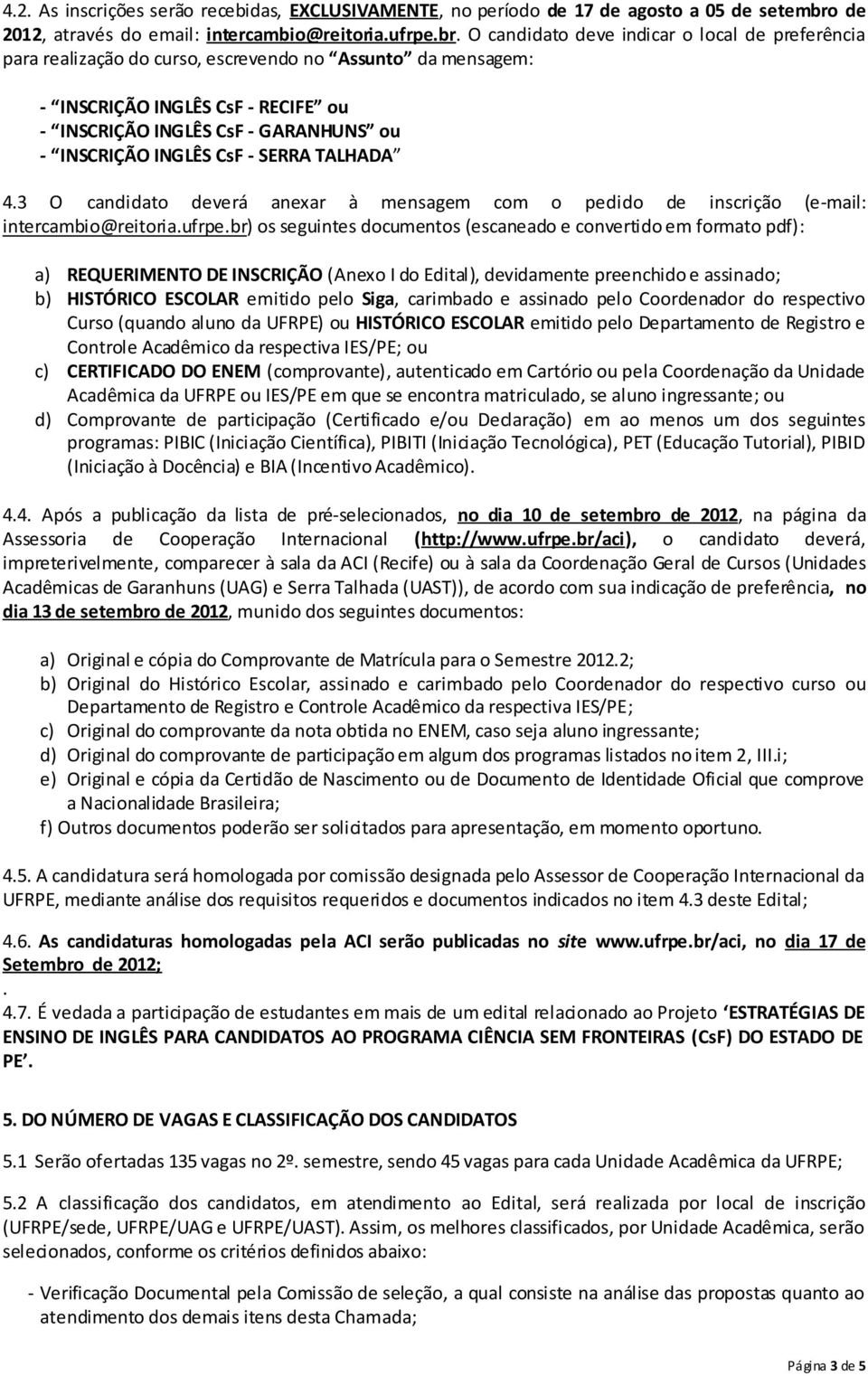 O candidato deve indicar o local de preferência para realização do curso, escrevendo no Assunto da mensagem: - INSCRIÇÃO INGLÊS CsF - RECIFE ou - INSCRIÇÃO INGLÊS CsF - GARANHUNS ou - INSCRIÇÃO