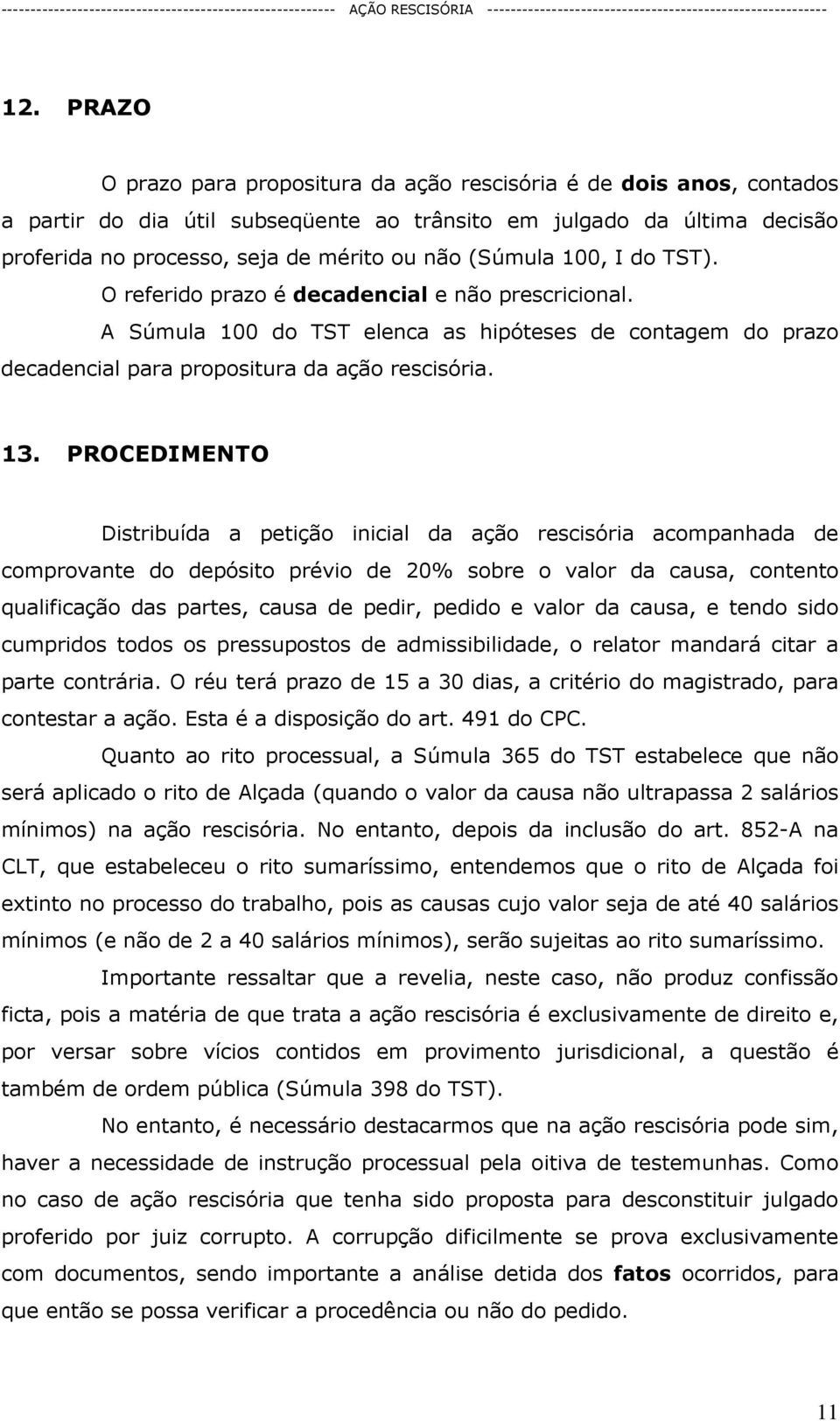 PROCEDIMENTO Distribuída a petição inicial da ação rescisória acompanhada de comprovante do depósito prévio de 20% sobre o valor da causa, contento qualificação das partes, causa de pedir, pedido e