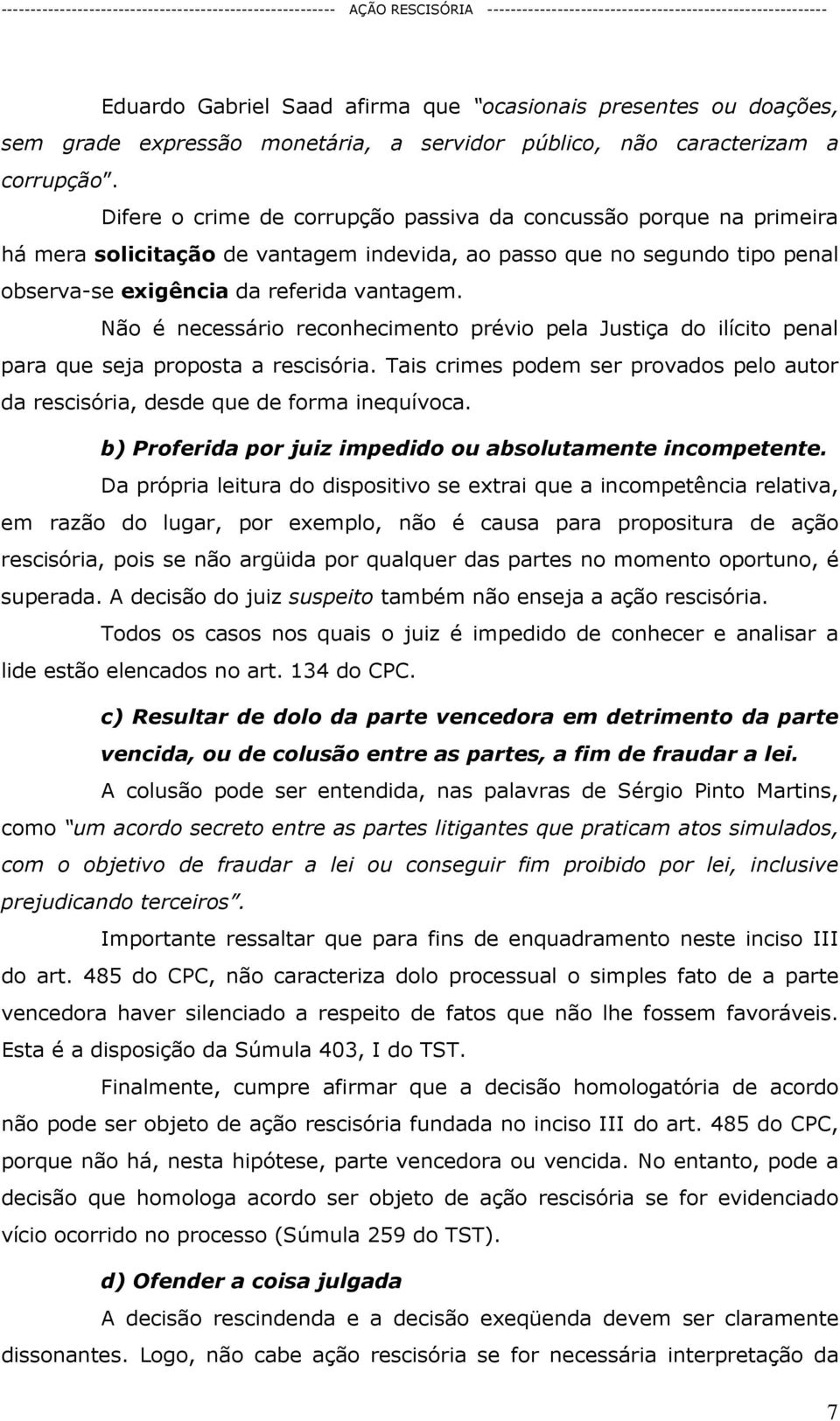 Não é necessário reconhecimento prévio pela Justiça do ilícito penal para que seja proposta a rescisória. Tais crimes podem ser provados pelo autor da rescisória, desde que de forma inequívoca.