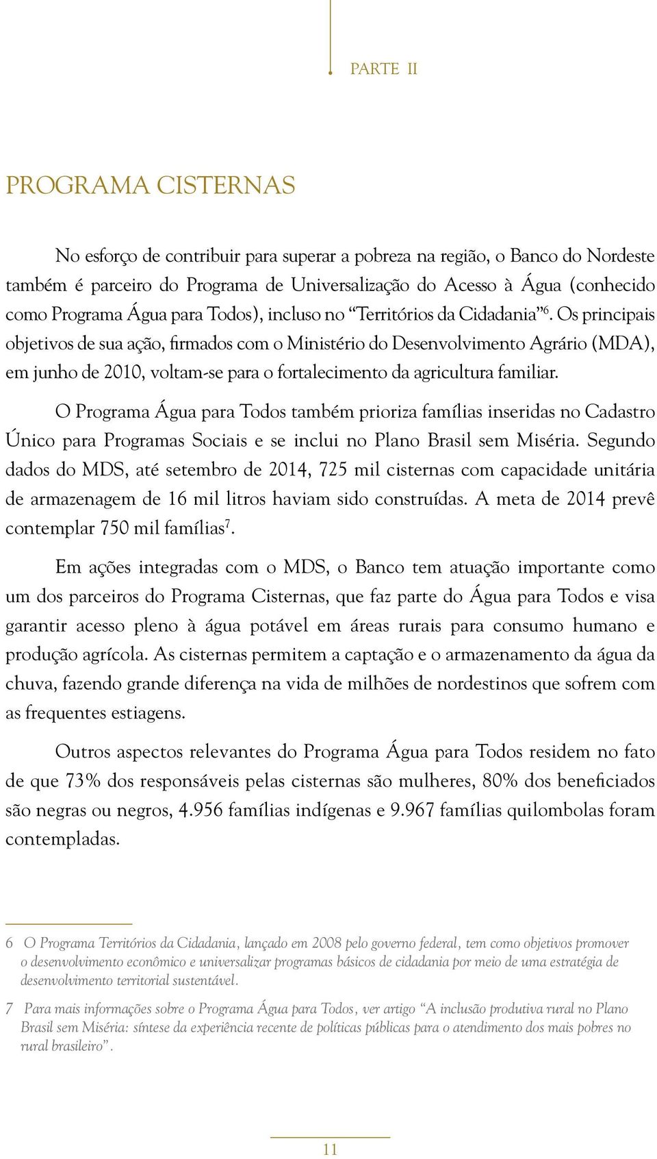 Os principais objetivos de sua ação, firmados com o Ministério do Desenvolvimento Agrário (MDA), em junho de 2010, voltam-se para o fortalecimento da agricultura familiar.