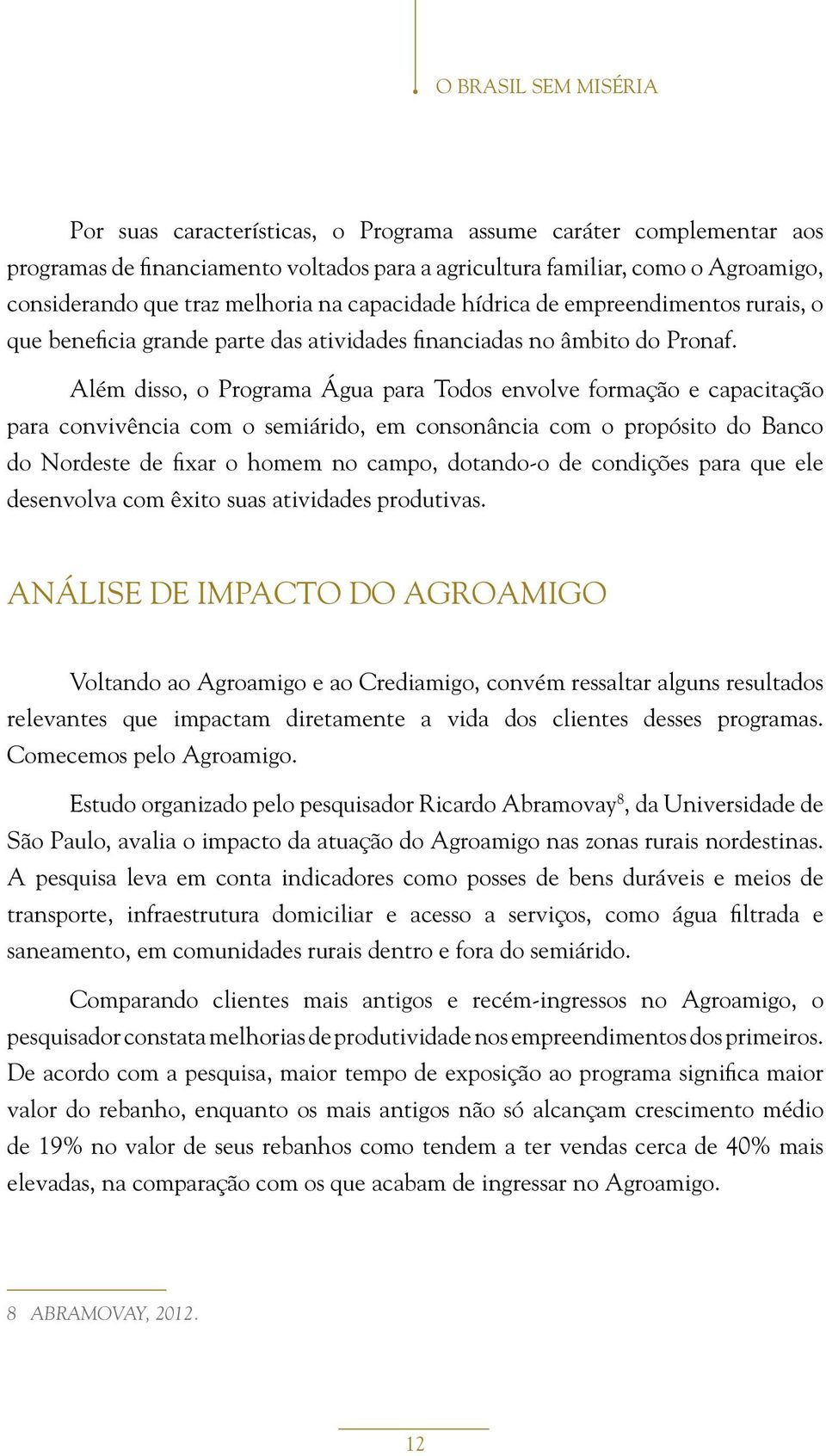 Além disso, o Programa Água para Todos envolve formação e capacitação para convivência com o semiárido, em consonância com o propósito do Banco do Nordeste de fixar o homem no campo, dotando-o de