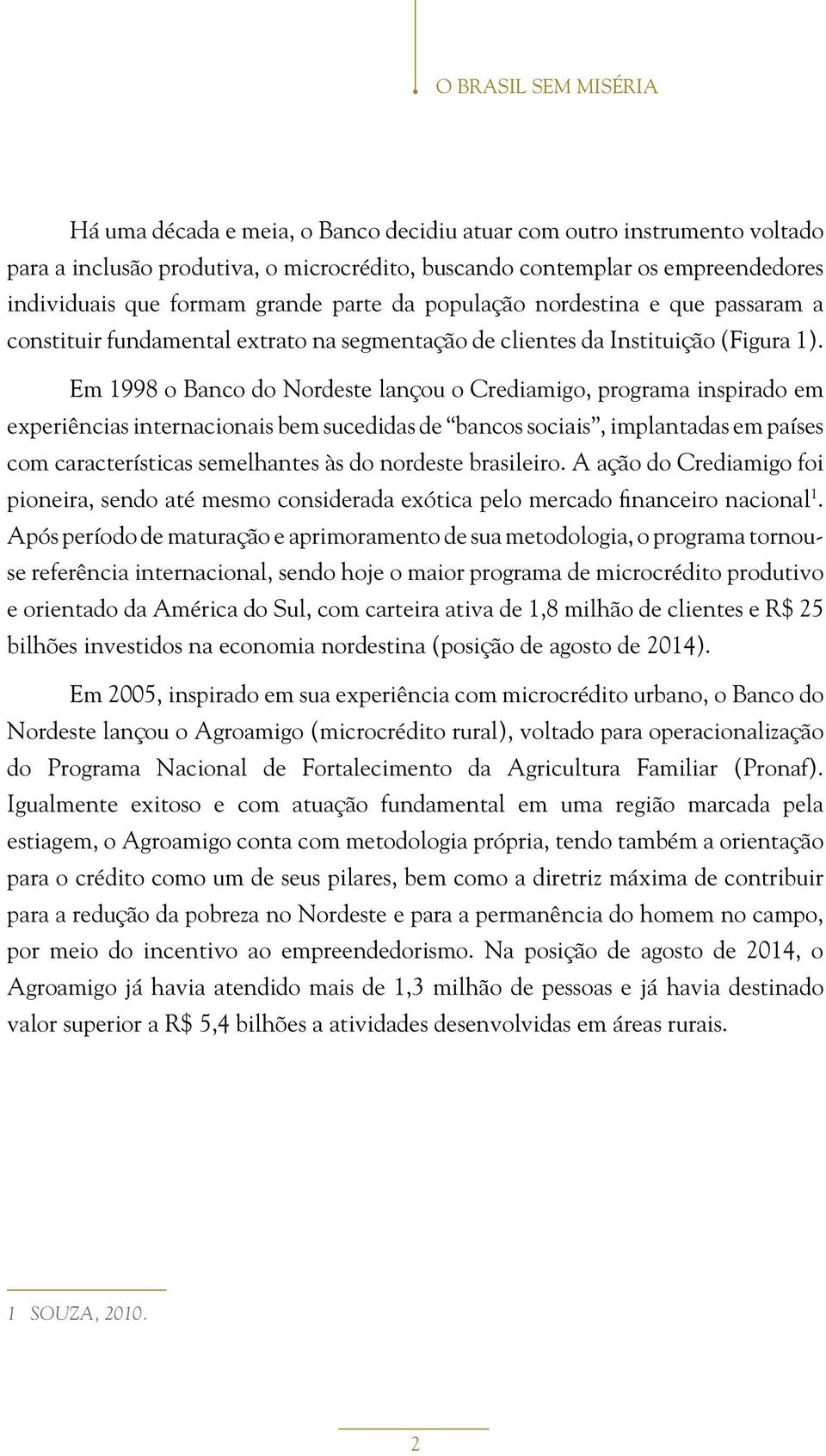 Em 1998 o Banco do Nordeste lançou o Crediamigo, programa inspirado em experiências internacionais bem sucedidas de bancos sociais, implantadas em países com características semelhantes às do