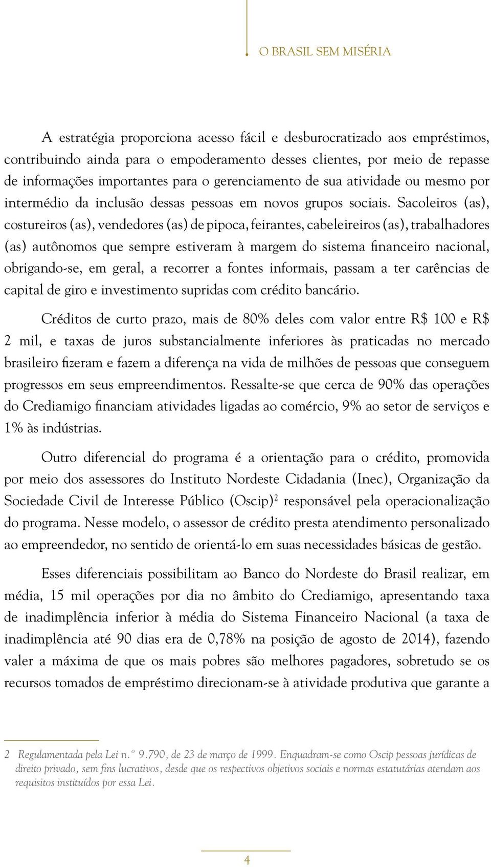 Sacoleiros (as), costureiros (as), vendedores (as) de pipoca, feirantes, cabeleireiros (as), trabalhadores (as) autônomos que sempre estiveram à margem do sistema financeiro nacional, obrigando-se,