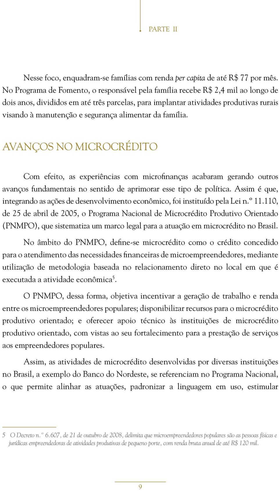 segurança alimentar da família. AVANÇOS NO MICROCRÉDITO Com efeito, as experiências com microfinanças acabaram gerando outros avanços fundamentais no sentido de aprimorar esse tipo de política.