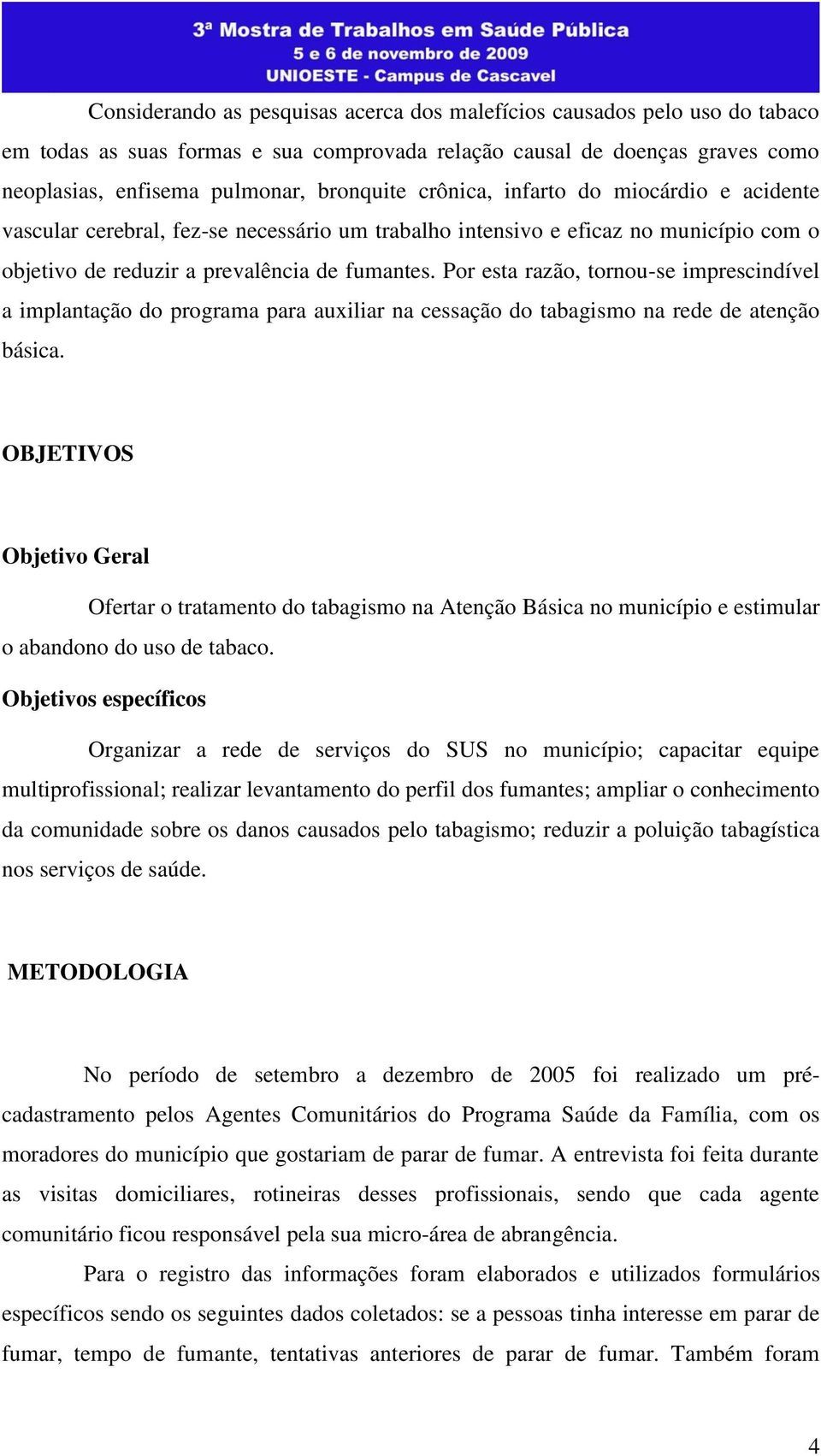 Por esta razão, tornou-se imprescindível a implantação do programa para auxiliar na cessação do tabagismo na rede de atenção básica.