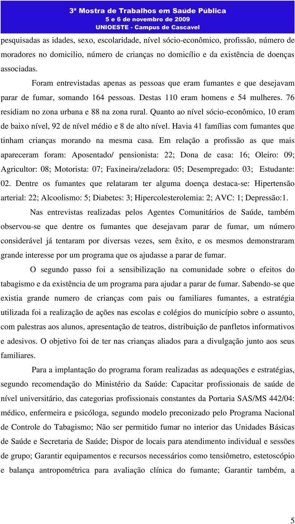 Quanto ao nível sócio-econômico, 10 eram de baixo nível, 92 de nível médio e 8 de alto nível. Havia 41 famílias com fumantes que tinham crianças morando na mesma casa.