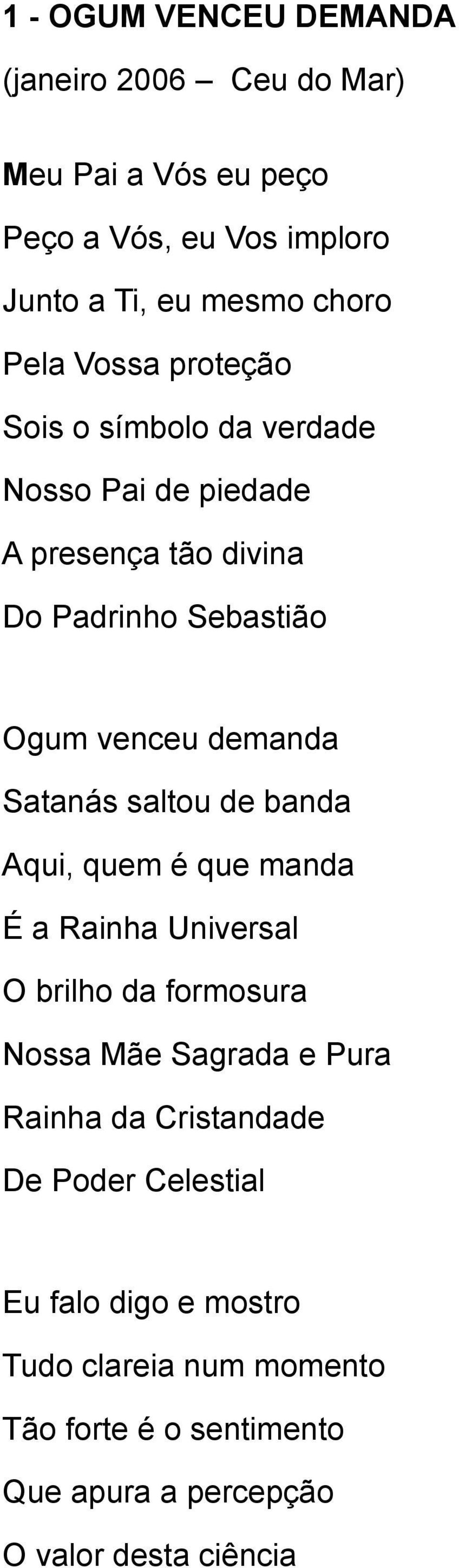 Satanás saltou de banda Aqui, quem é que manda É a Rainha Universal O brilho da formosura Nossa Mãe Sagrada e Pura Rainha da