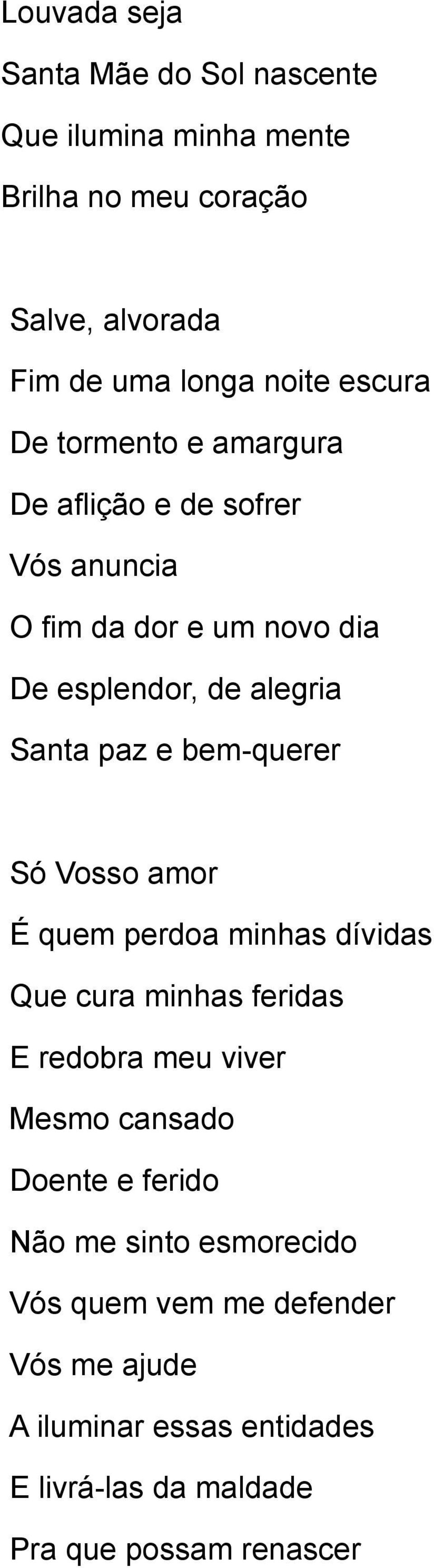 bem-querer Só Vosso amor É quem perdoa minhas dívidas Que cura minhas feridas E redobra meu viver Mesmo cansado Doente e ferido