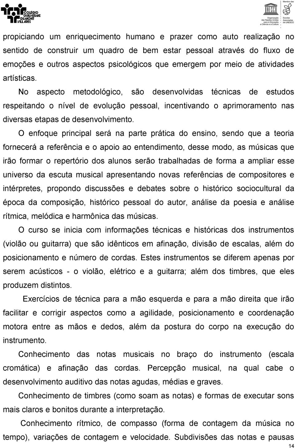 No aspecto metodológico, são desenvolvidas técnicas de estudos respeitando o nível de evolução pessoal, incentivando o aprimoramento nas diversas etapas de desenvolvimento.