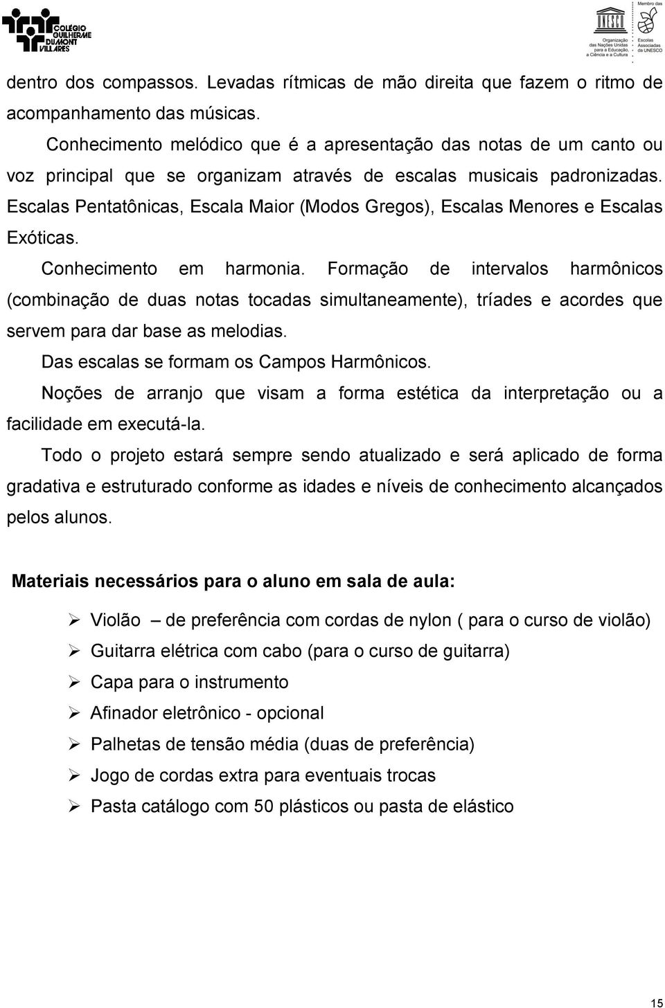 Escalas Pentatônicas, Escala Maior (Modos Gregos), Escalas Menores e Escalas Exóticas. Conhecimento em harmonia.