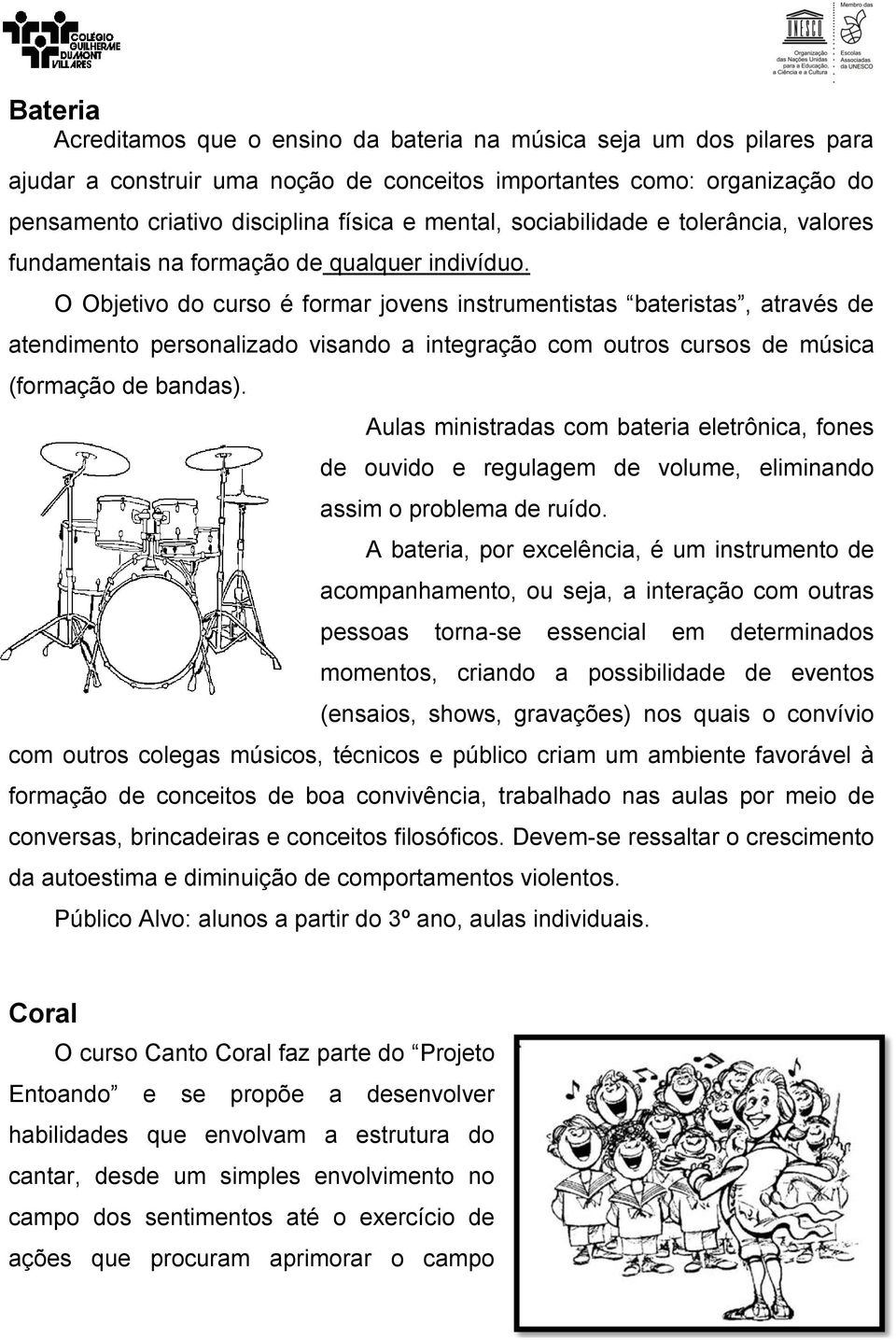 O Objetivo do curso é formar jovens instrumentistas bateristas, através de atendimento personalizado visando a integração com outros cursos de música (formação de bandas).