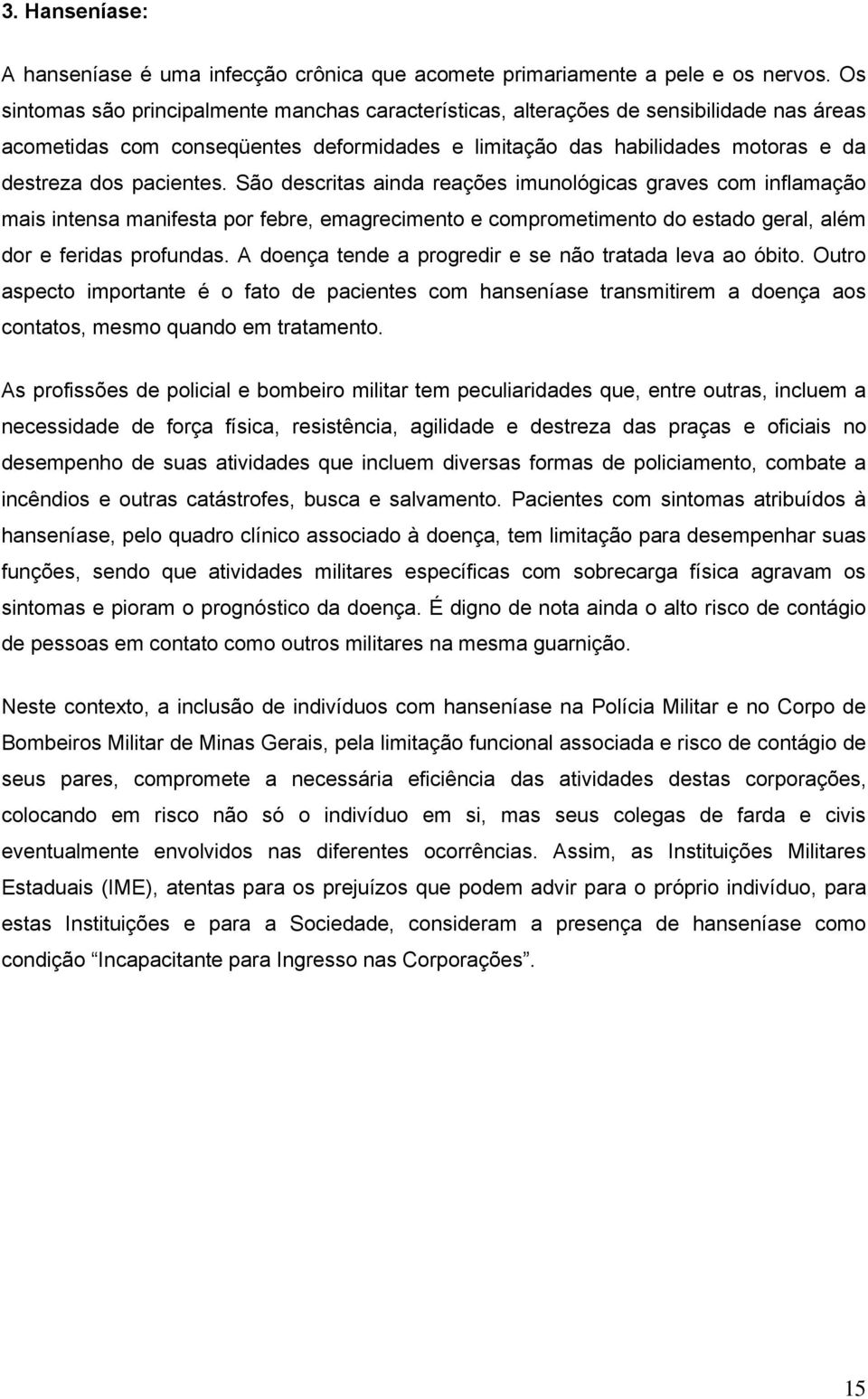 São descritas ainda reações imunológicas graves com inflamação mais intensa manifesta por febre, emagrecimento e comprometimento do estado geral, além dor e feridas profundas.