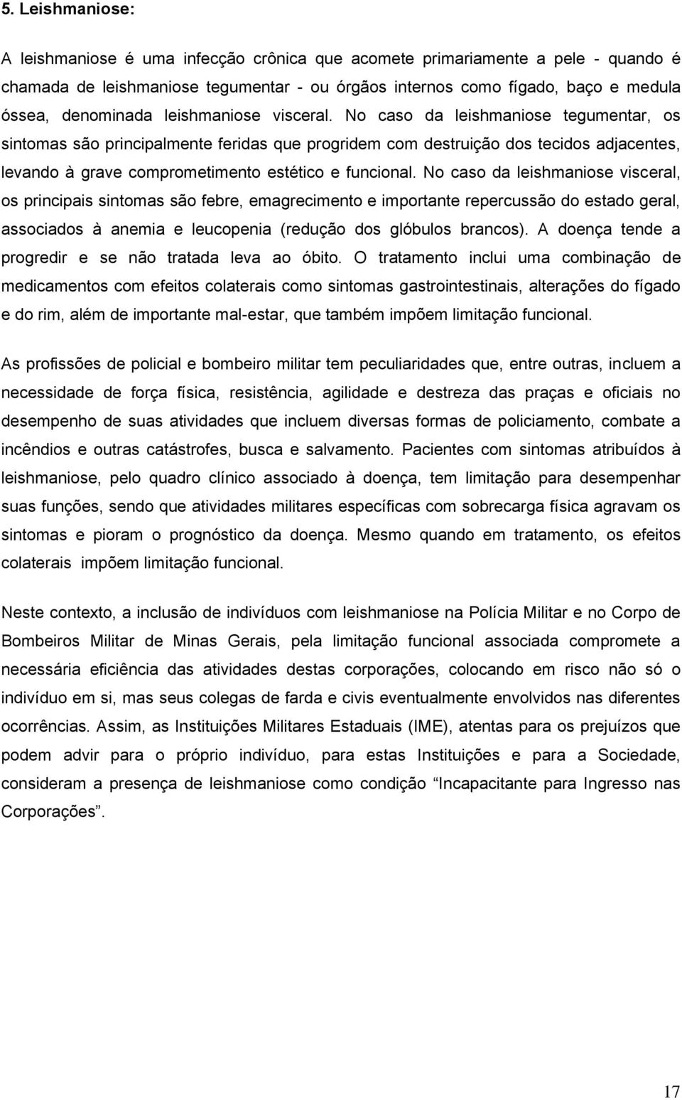 No caso da leishmaniose tegumentar, os sintomas são principalmente feridas que progridem com destruição dos tecidos adjacentes, levando à grave comprometimento estético e funcional.