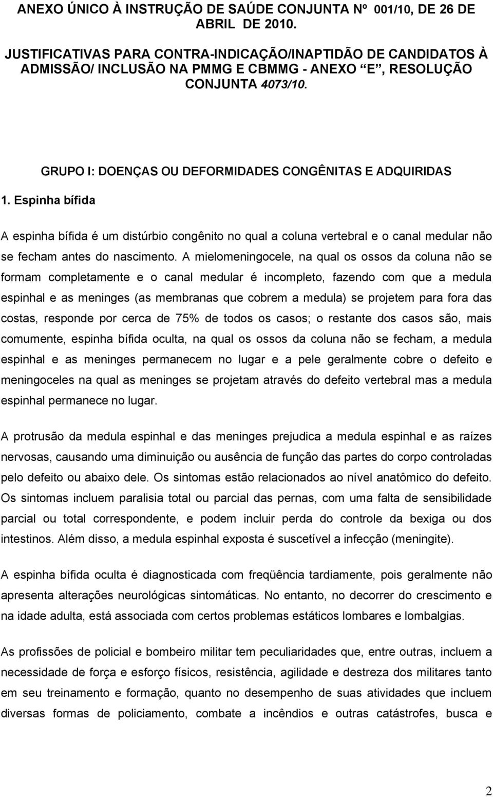 Espinha bífida A espinha bífida é um distúrbio congênito no qual a coluna vertebral e o canal medular não se fecham antes do nascimento.