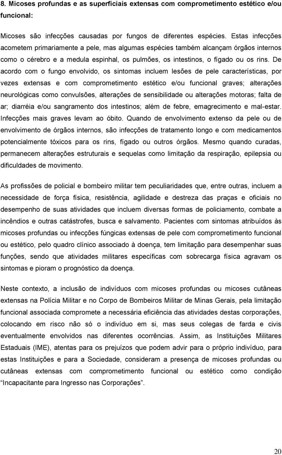 De acordo com o fungo envolvido, os sintomas incluem lesões de pele características, por vezes extensas e com comprometimento estético e/ou funcional graves; alterações neurológicas como convulsões,