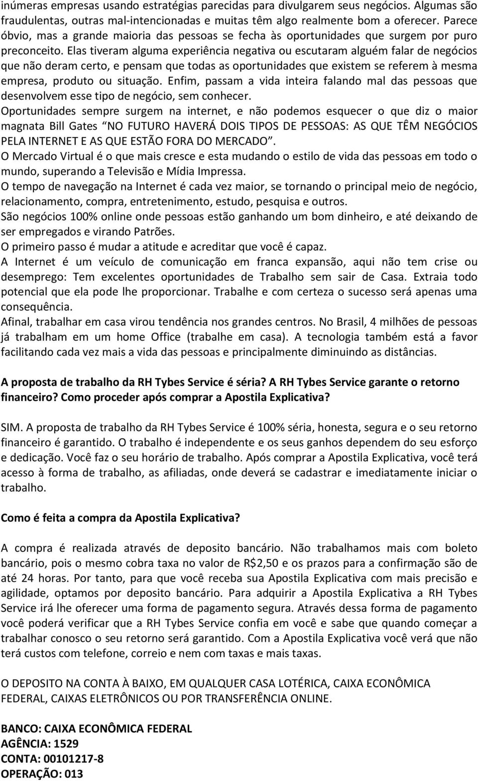 Elas tiveram alguma experiência negativa ou escutaram alguém falar de negócios que não deram certo, e pensam que todas as oportunidades que existem se referem à mesma empresa, produto ou situação.