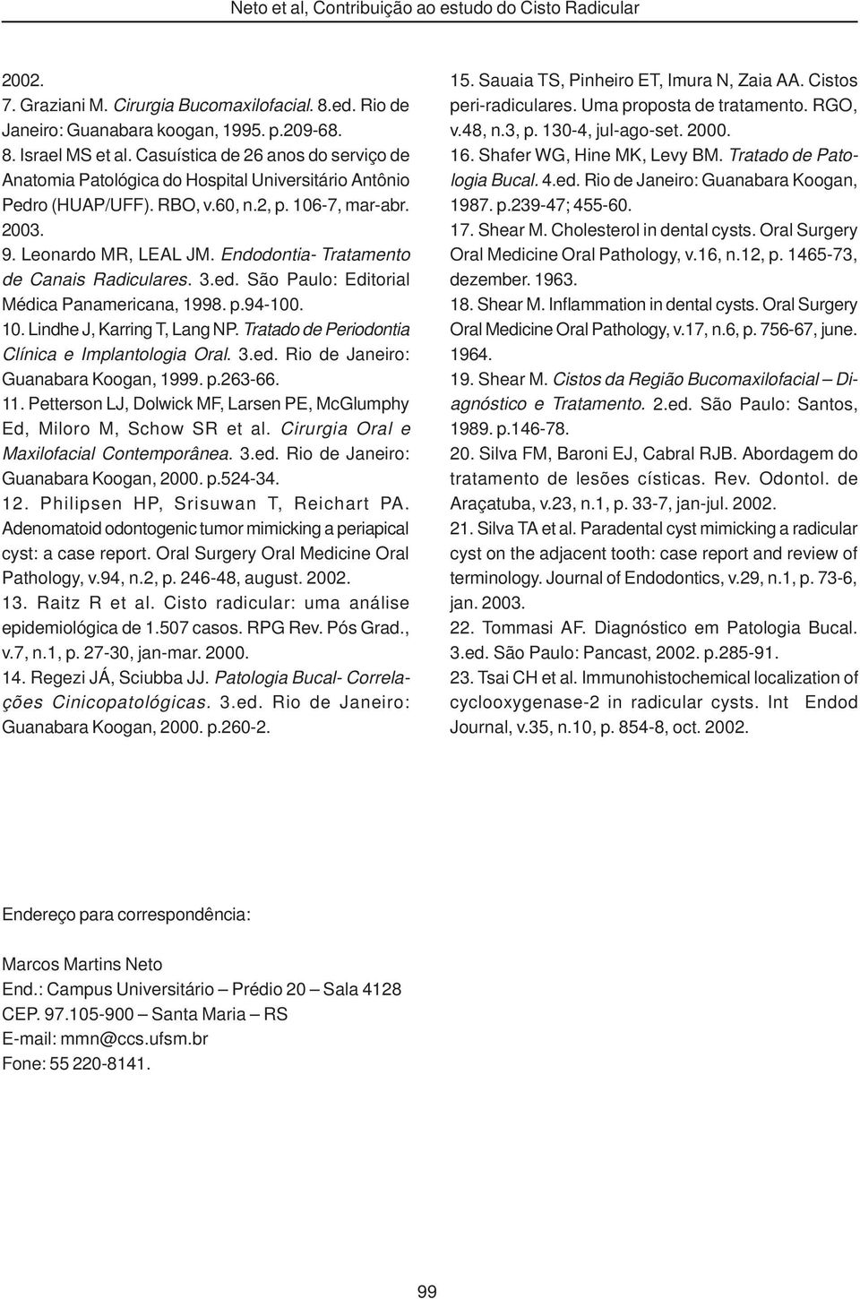 Endodontia- Tratamento de Canais Radiculares. 3.ed. São Paulo: Editorial Médica Panamericana, 1998. p.94-100. 10. Lindhe J, Karring T, Lang NP. Tratado de Periodontia Clínica e Implantologia Oral. 3.ed. Rio de Janeiro: Guanabara Koogan, 1999.