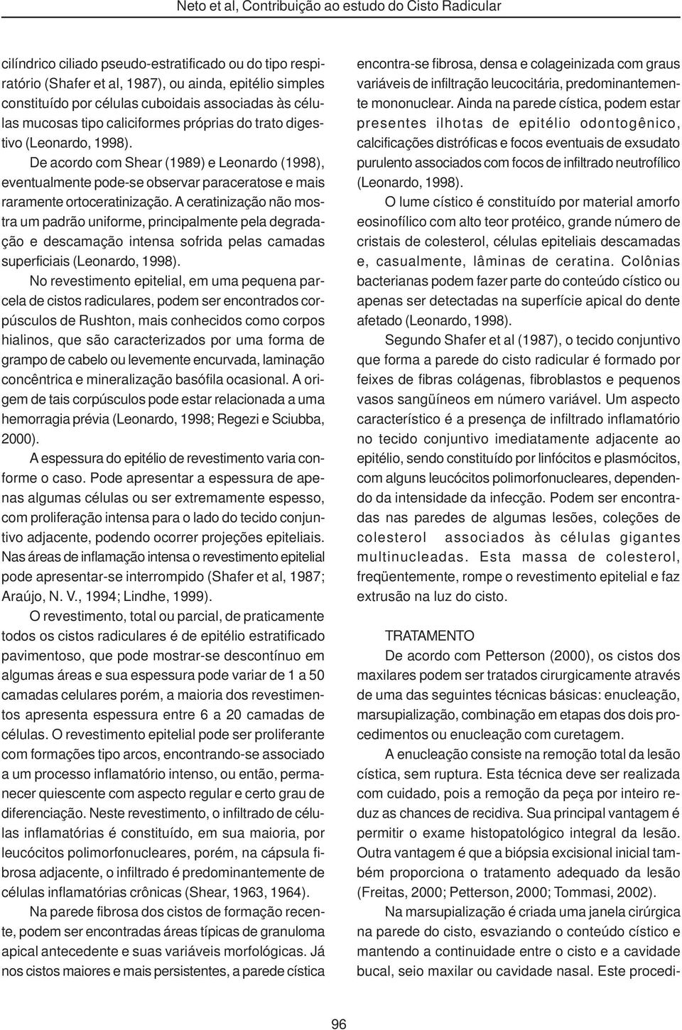 A ceratinização não mostra um padrão uniforme, principalmente pela degradação e descamação intensa sofrida pelas camadas superficiais (Leonardo, 1998).