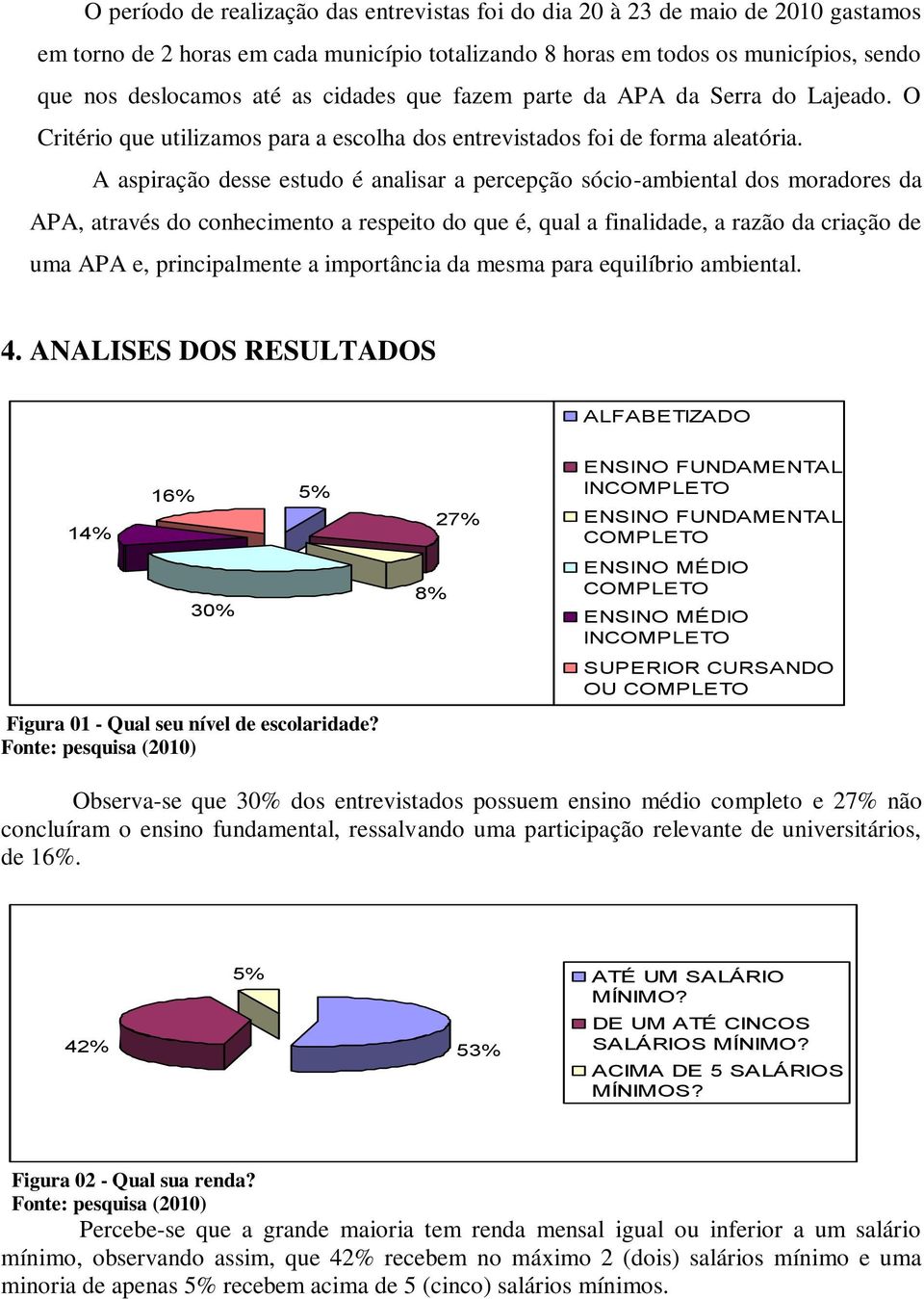 A aspiração desse estudo é analisar a percepção sócio-ambiental dos moradores da APA, através do conhecimento a respeito do que é, qual a finalidade, a razão da criação de uma APA e, principalmente a