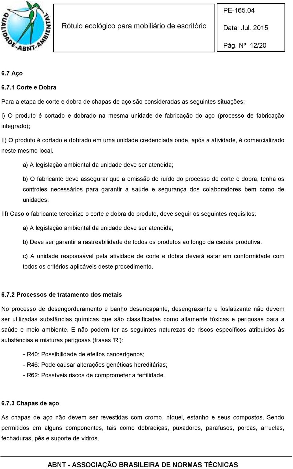 1 Corte e Dobra Para a etapa de corte e dobra de chapas de aço são consideradas as seguintes situações: I) O produto é cortado e dobrado na mesma unidade de fabricação do aço (processo de fabricação