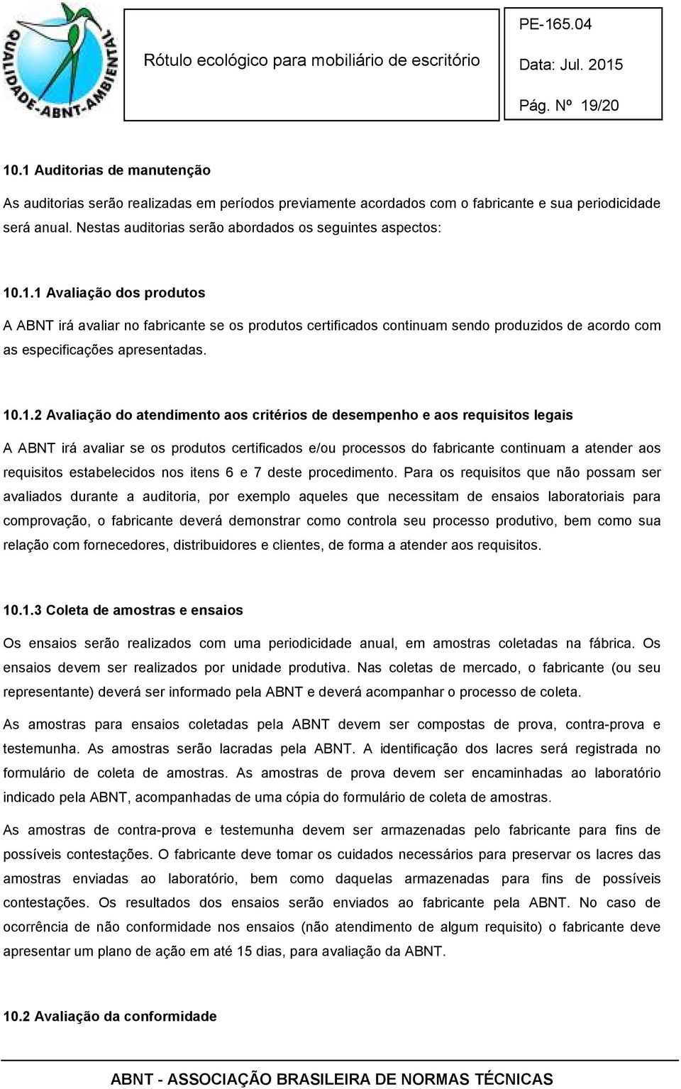 .1.1 Avaliação dos produtos A ABNT irá avaliar no fabricante se os produtos certificados continuam sendo produzidos de acordo com as especificações apresentadas. 10.1.2 Avaliação do atendimento aos