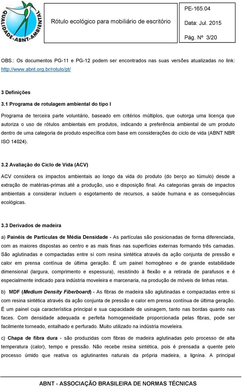 indicando a preferência ambiental de um produto dentro de uma categoria de produto específica com base em considerações do ciclo de vida (ABNT NBR ISO 14024). 3.