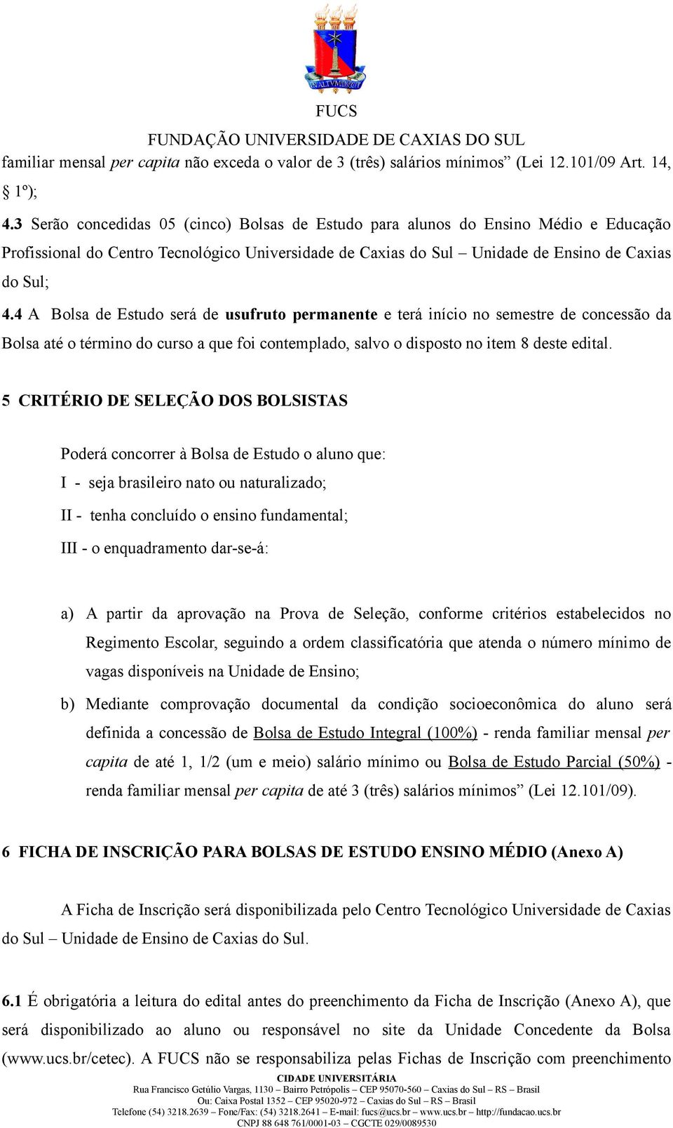 4 A Bolsa de Estudo será de usufruto permanente e terá início no semestre de concessão da Bolsa até o término do curso a que foi contemplado, salvo o disposto no item 8 deste edital.