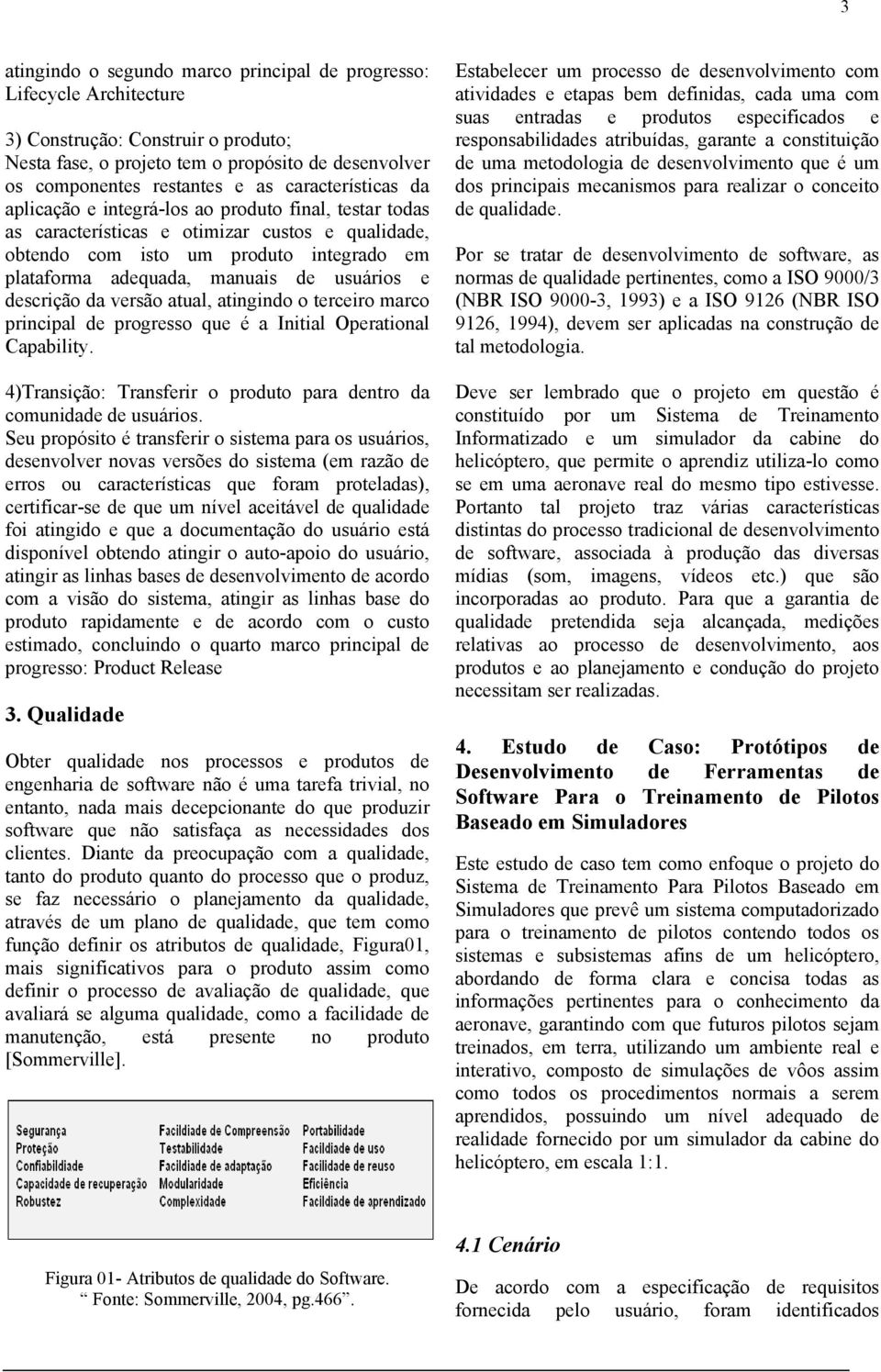 usuários e descrição da versão atual, atingindo o terceiro marco principal de progresso que é a Initial Operational Capability. 4)Transição: Transferir o produto para dentro da comunidade de usuários.