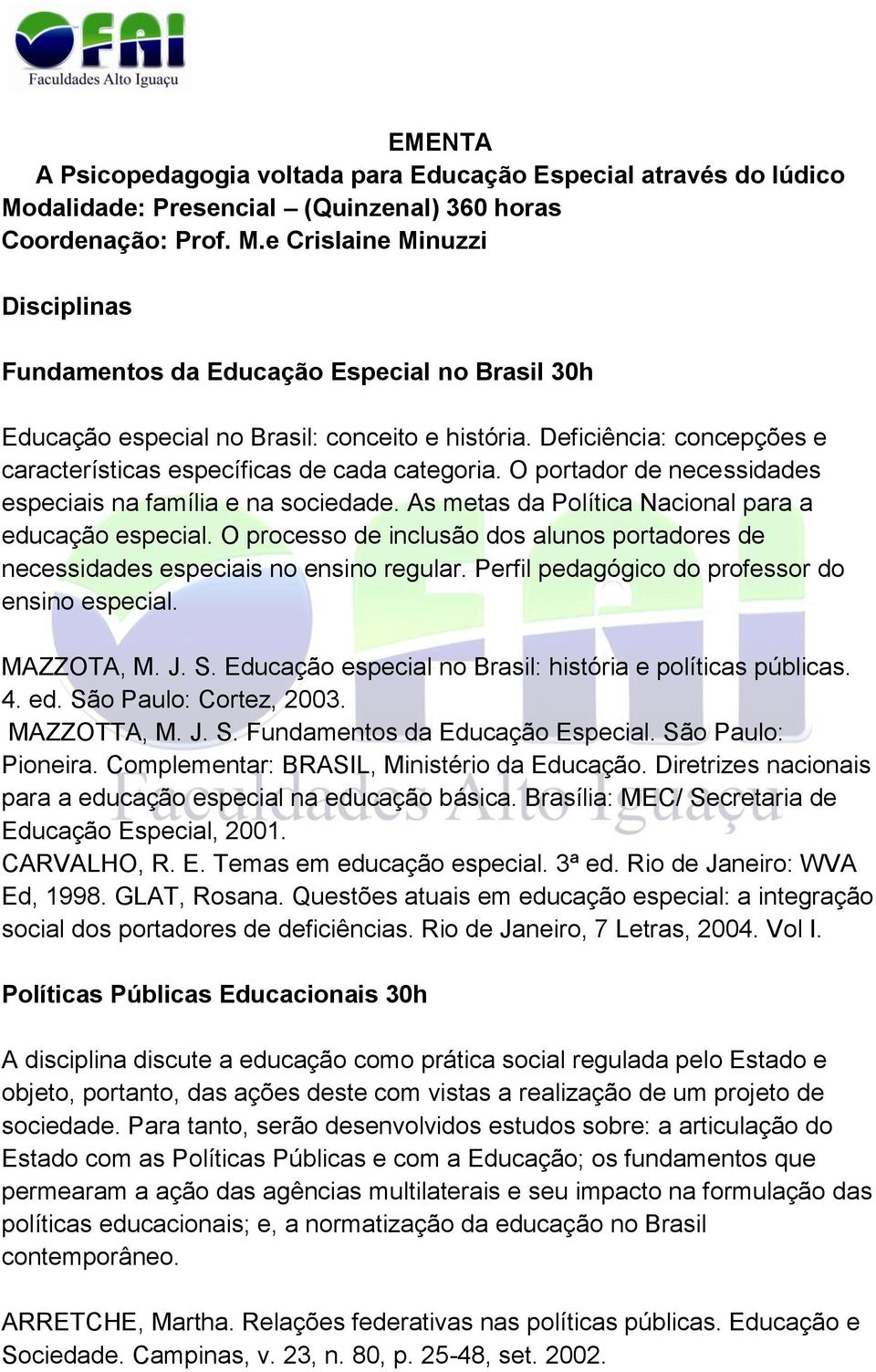 Deficiência: concepções e características específicas de cada categoria. O portador de necessidades especiais na família e na sociedade. As metas da Política Nacional para a educação especial.