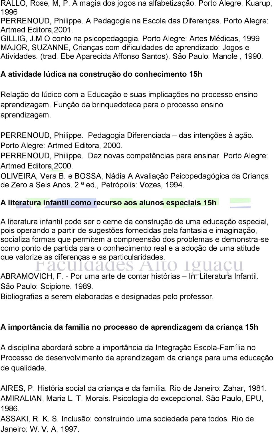 São Paulo: Manole, 1990. A atividade lúdica na construção do conhecimento 15h Relação do lúdico com a Educação e suas implicações no processo ensino aprendizagem.