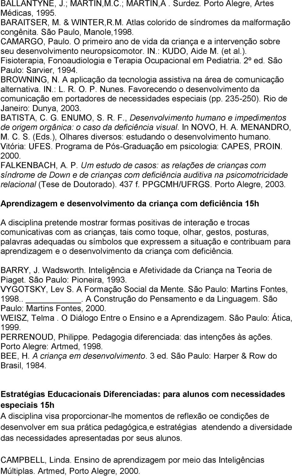 Fisioterapia, Fonoaudiologia e Terapia Ocupacional em Pediatria. 2º ed. São Paulo: Sarvier, 1994. BROWNING, N. A aplicação da tecnologia assistiva na área de comunicação alternativa. IN.: L. R. O. P. Nunes.