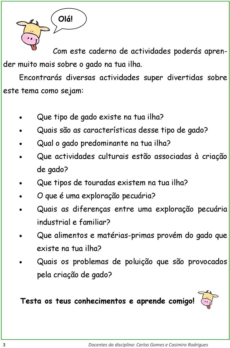 Qual o gado predominante na tua ilha? Que actividades culturais estão associadas à criação de gado? Que tipos de touradas existem na tua ilha? O que é uma exploração pecuária?