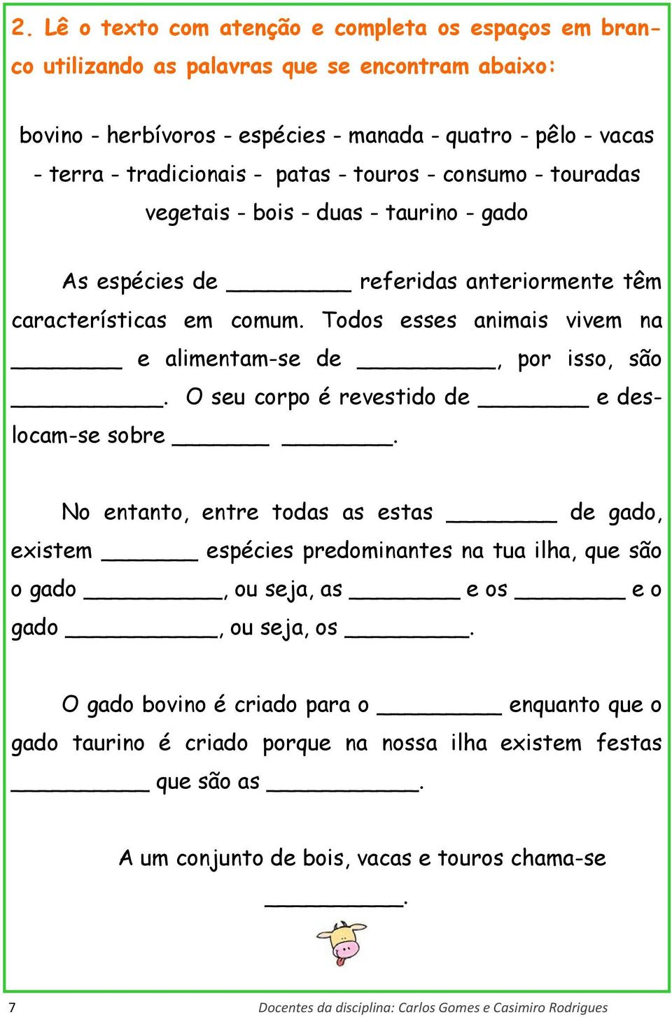 Todos esses animais vivem na e alimentam-se de, por isso, são. O seu corpo é revestido de e deslocam-se sobre.