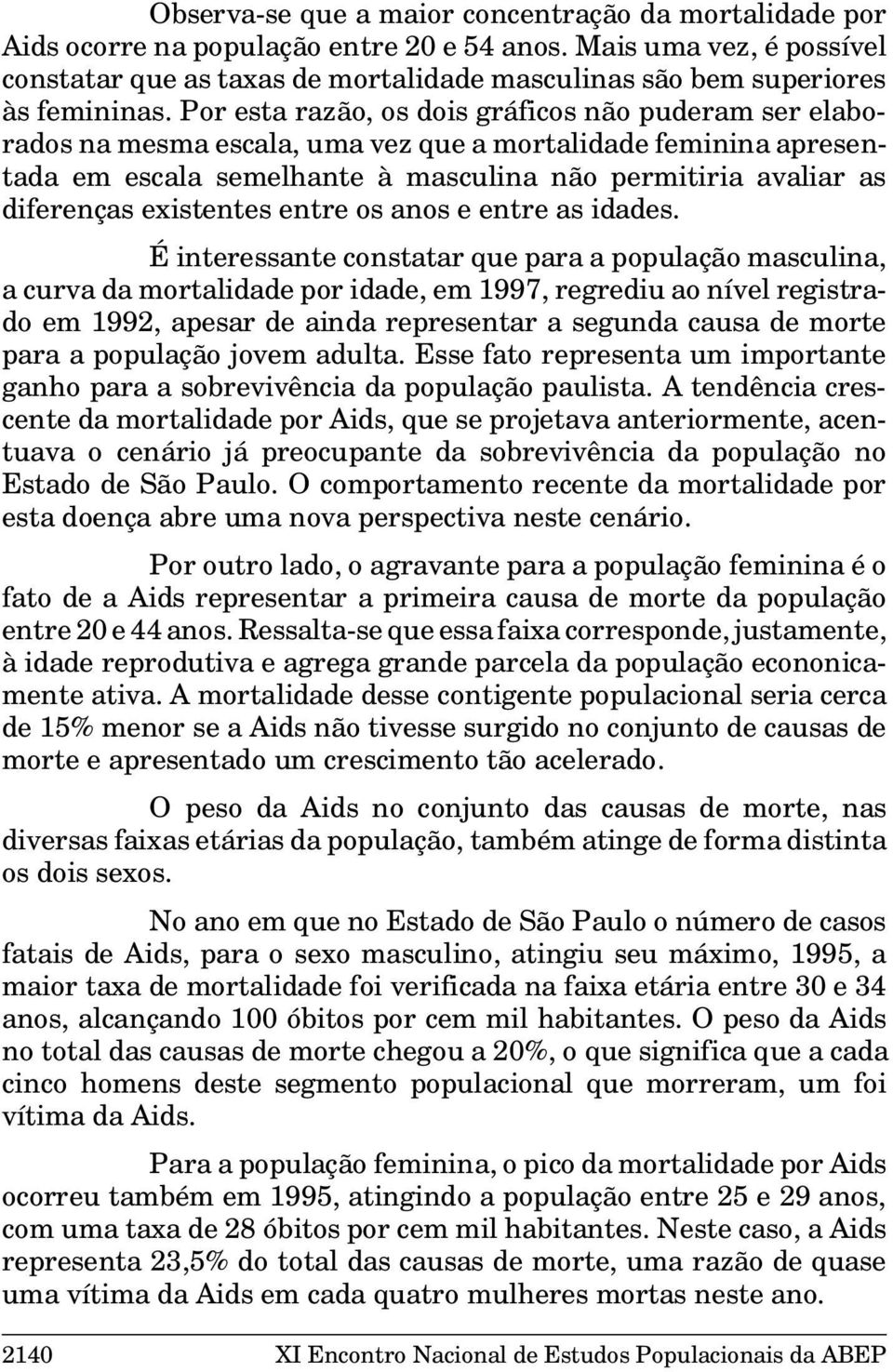 Por esta razão, os dois gráficos não puderam ser elaborados na mesma escala, uma vez que a mortalidade feminina apresentada em escala semelhante à masculina não permitiria avaliar as diferenças