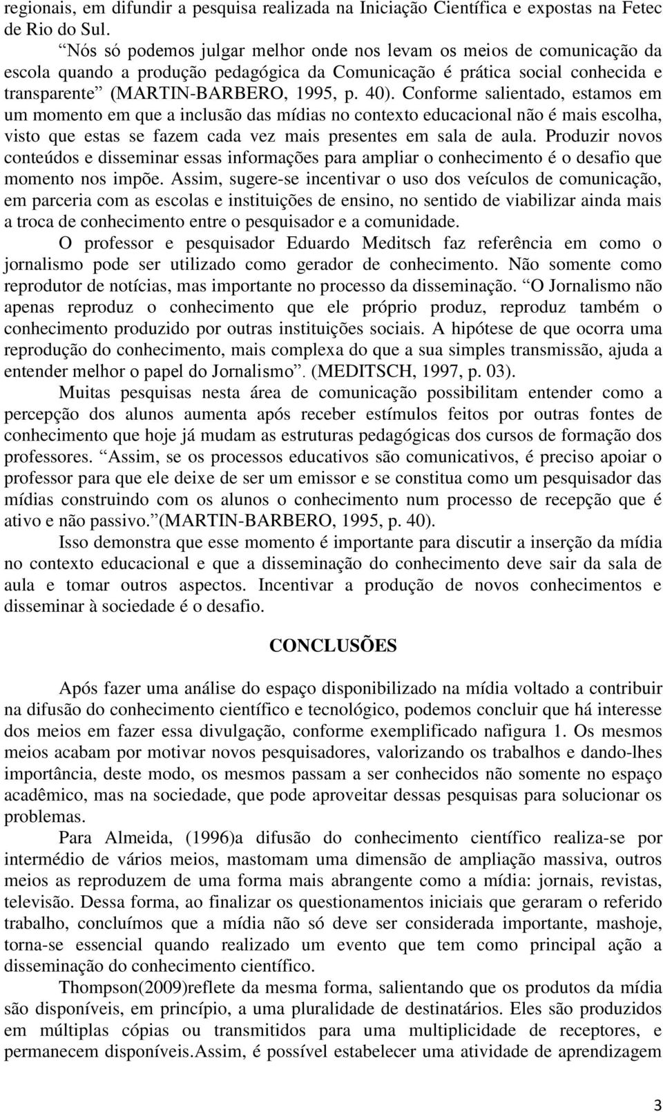 Conforme salientado, estamos em um momento em que a inclusão das mídias no contexto educacional não é mais escolha, visto que estas se fazem cada vez mais presentes em sala de aula.