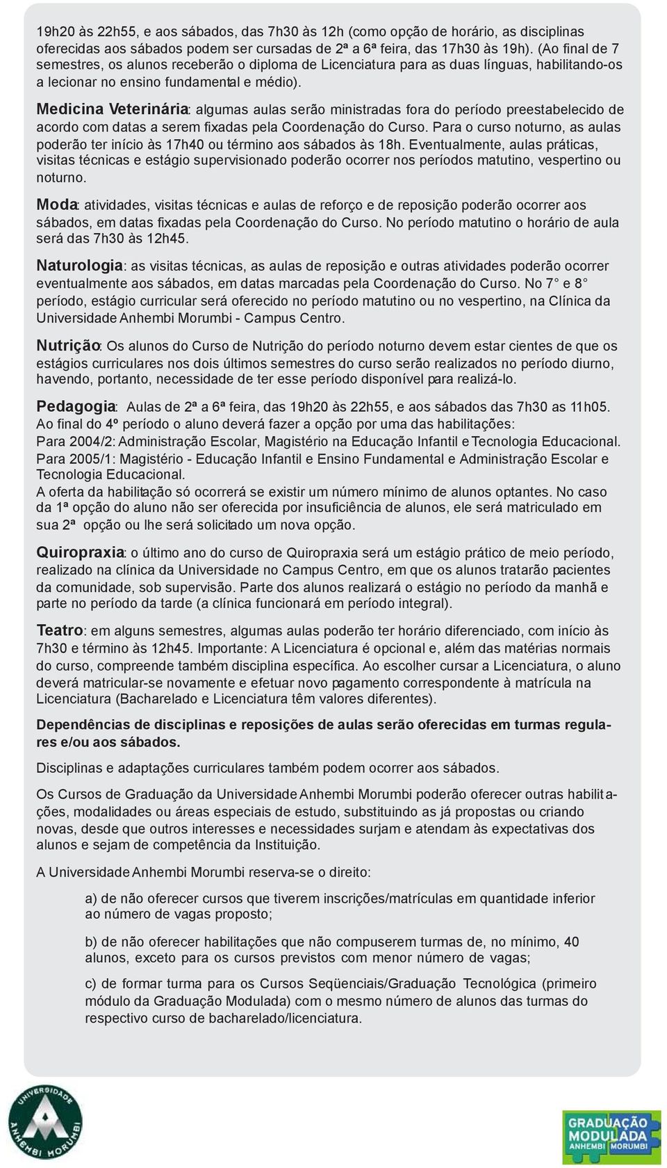 Medicina Veterinária: algumas aulas serão ministradas fora do período preestabelecido de acordo com datas a serem fixadas pela Coordenação do Curso.