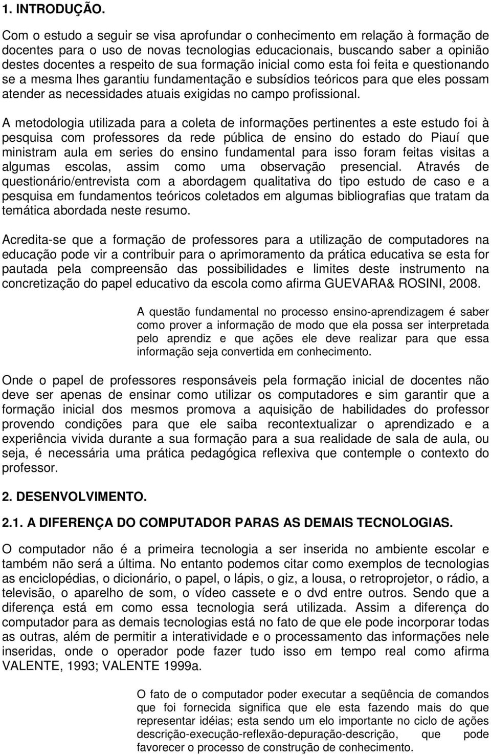 formação inicial como esta foi feita e questionando se a mesma lhes garantiu fundamentação e subsídios teóricos para que eles possam atender as necessidades atuais exigidas no campo profissional.