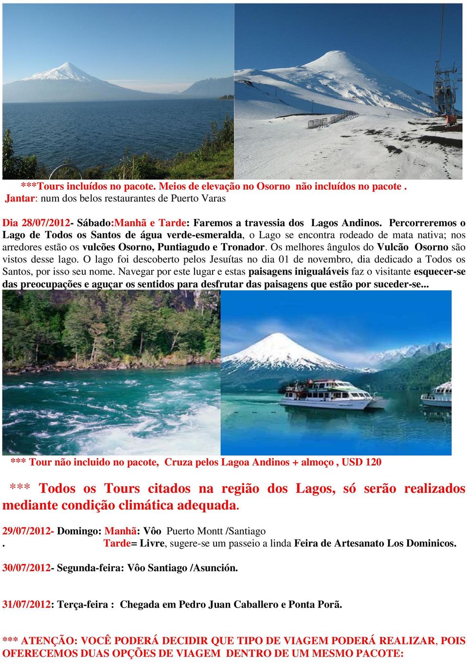 Percorreremos o Lago de Todos os Santos de água verde-esmeralda, o Lago se encontra rodeado de mata nativa; nos arredores estão os vulcões Osorno, Puntiagudo e Tronador.