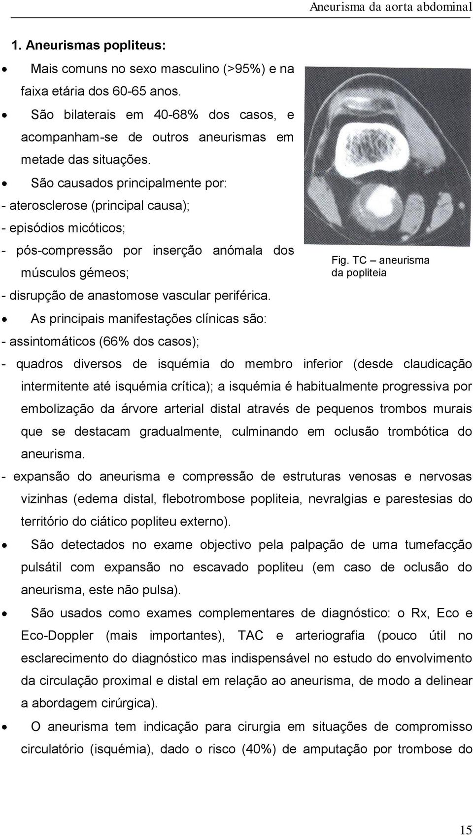 As principais manifestações clínicas são: - assintomáticos (66% dos casos); - quadros diversos de isquémia do membro inferior (desde claudicação intermitente até isquémia crítica); a isquémia é