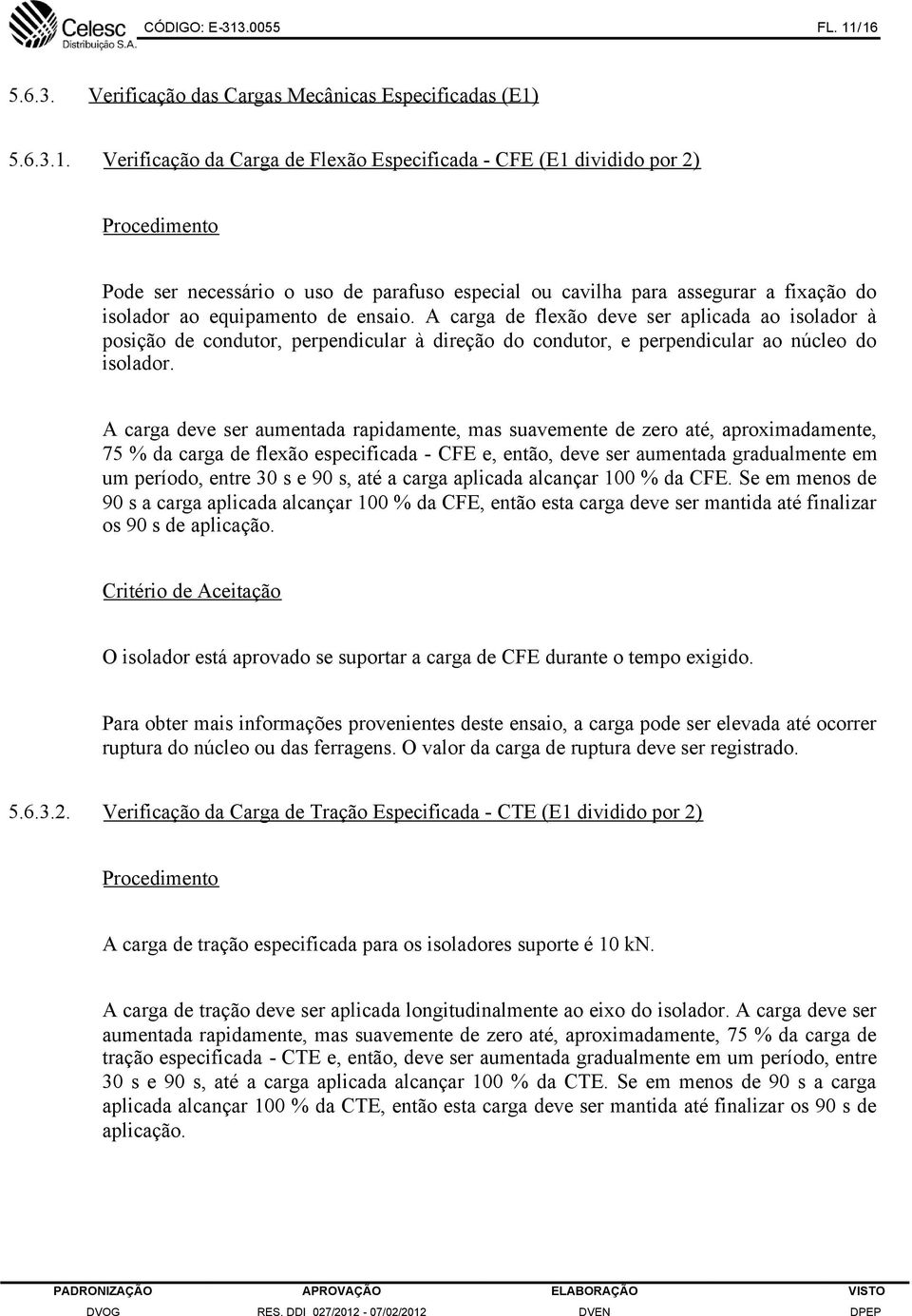 /16 5.6.3. Verificação das Cargas Mecânicas Especificadas (E1) 5.6.3.1. Verificação da Carga de Flexão Especificada - CFE (E1 dividido por 2) Procedimento Pode ser necessário o uso de parafuso